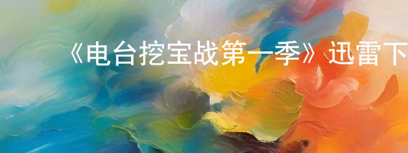 ﻿曾志东发布﻿《电台挖宝战第一季》迅雷下载/在线观看-选秀综艺-美剧天堂